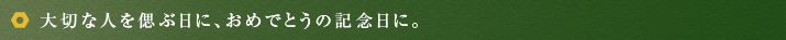 大切な人を偲ぶ日に、おめでとうの記念日に。